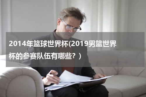 2014年篮球世界杯(2019男篮世界杯的参赛队伍有哪些？)