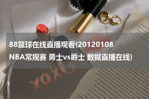 88篮球在线直播观看(20120108NBA常规赛 勇士vs爵士 数据直播在线)