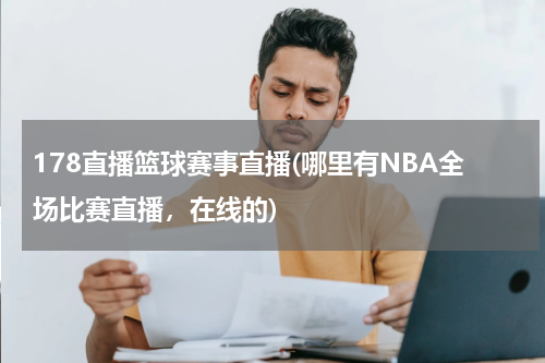 178直播篮球赛事直播(哪里有NBA全场比赛直播，在线的)