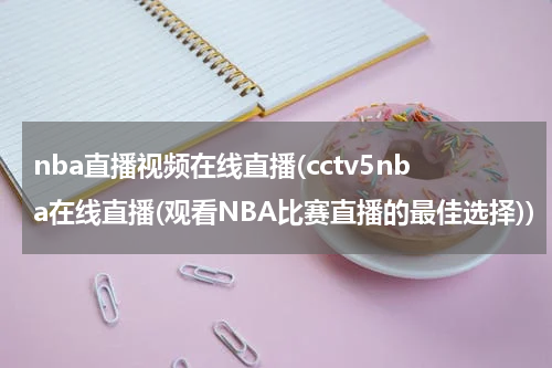 nba直播视频在线直播(cctv5nba在线直播(观看NBA比赛直播的最佳选择))