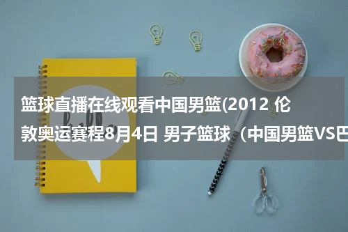 篮球直播在线观看中国男篮(2012 伦敦奥运赛程8月4日 男子篮球（中国男篮VS巴西男篮）直播视频？)
