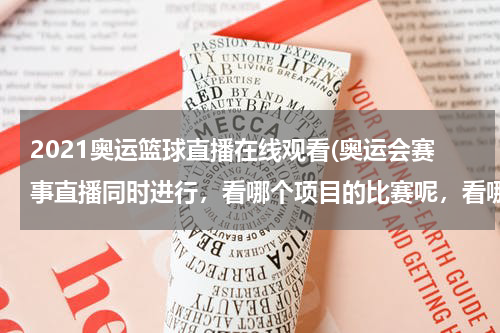 2021奥运篮球直播在线观看(奥运会赛事直播同时进行，看哪个项目的比赛呢，看哪一场呢，有没有那个网站有篮球直播，谁帮我推荐一下啊？)