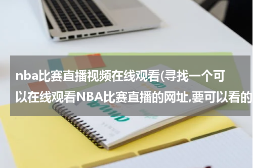 nba比赛直播视频在线观看(寻找一个可以在线观看NBA比赛直播的网址,要可以看的,速度!!!急!!!)