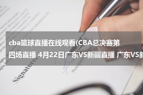 cba篮球直播在线观看(CBA总决赛第四场直播 4月22日广东VS新疆直播 广东VS新疆比赛直播国语视频观看)