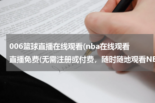 006篮球直播在线观看(nba在线观看直播免费(无需注册或付费，随时随地观看NBA比赛))