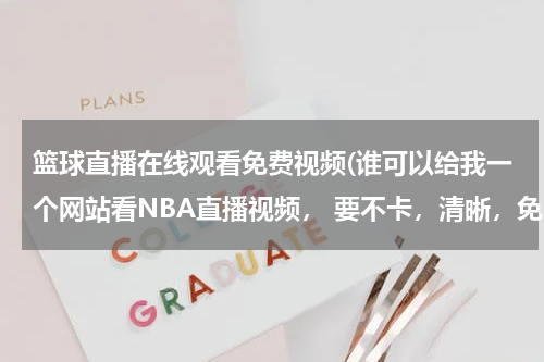 篮球直播在线观看免费视频(谁可以给我一个网站看NBA直播视频， 要不卡，清晰，免费的！谢谢)
