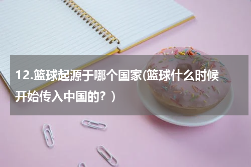 12.篮球起源于哪个国家(篮球什么时候开始传入中国的？)
