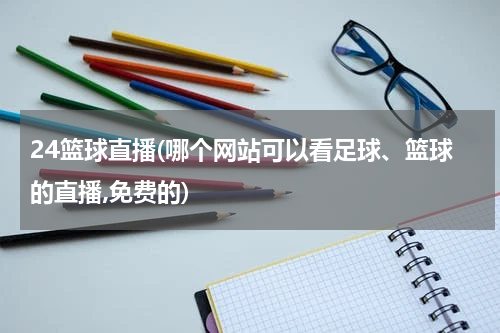 24篮球直播(哪个网站可以看足球、篮球的直播,免费的)