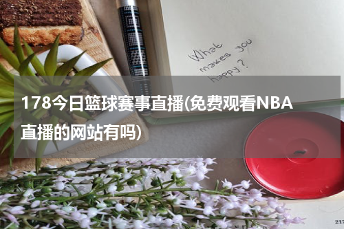 178今日篮球赛事直播(免费观看NBA直播的网站有吗)
