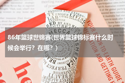86年篮球世锦赛(世界篮球锦标赛什么时候会举行？在哪？)