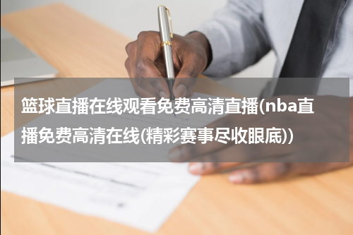 篮球直播在线观看免费高清直播(nba直播免费高清在线(精彩赛事尽收眼底))