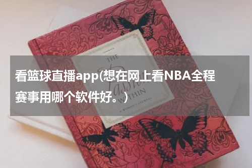 看篮球直播app(想在网上看NBA全程赛事用哪个软件好。)