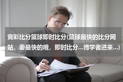 竞彩比分篮球即时比分(篮球最快的比分网站，要最快的哦，即时比分...博学者进来...)