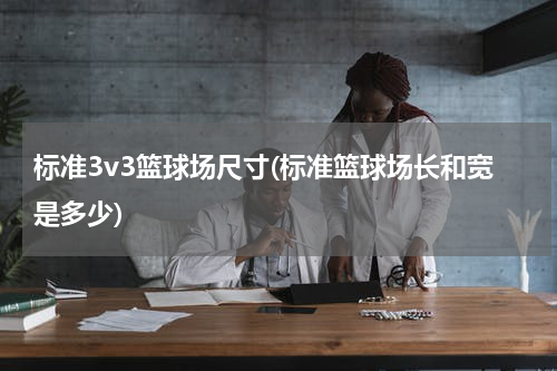 标准3v3篮球场尺寸(标准篮球场长和宽是多少)
