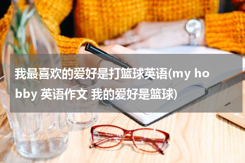 我最喜欢的爱好是打篮球英语(my hobby 英语作文 我的爱好是篮球)