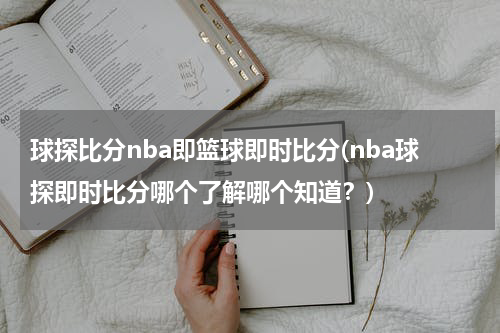 球探比分nba即篮球即时比分(nba球探即时比分哪个了解哪个知道？)