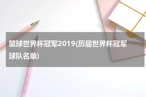 篮球世界杯冠军2019(历届世界杯冠军球队名单)
