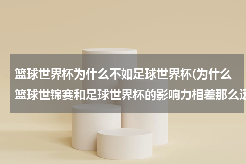 篮球世界杯为什么不如足球世界杯(为什么篮球世锦赛和足球世界杯的影响力相差那么远？)