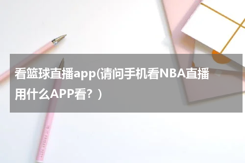 看篮球直播app(请问手机看NBA直播用什么APP看？)