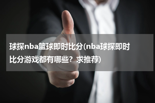 球探nba篮球即时比分(nba球探即时比分游戏都有哪些？求推荐)