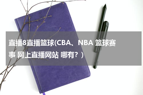 直播8直播篮球(CBA、NBA 篮球赛事 网上直播网站 哪有？)
