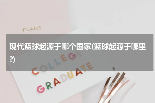 现代篮球起源于哪个国家(篮球起源于哪里?)