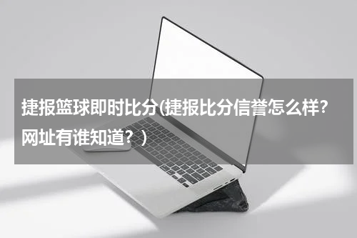 捷报篮球即时比分(捷报比分信誉怎么样？网址有谁知道？)