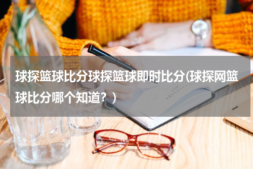 球探篮球比分球探篮球即时比分(球探网篮球比分哪个知道？)