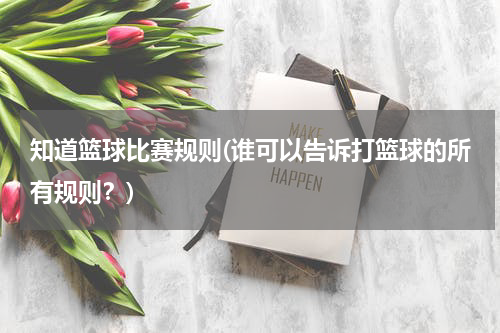 知道篮球比赛规则(谁可以告诉打篮球的所有规则？)