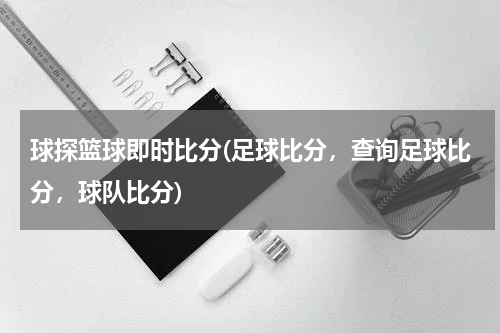 球探篮球即时比分(足球比分，查询足球比分，球队比分)