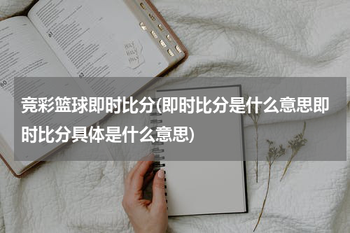 竞彩篮球即时比分(即时比分是什么意思即时比分具体是什么意思)