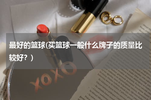 最好的篮球(买篮球一般什么牌子的质量比较好？)