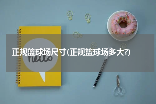 正规篮球场尺寸(正规篮球场多大?)