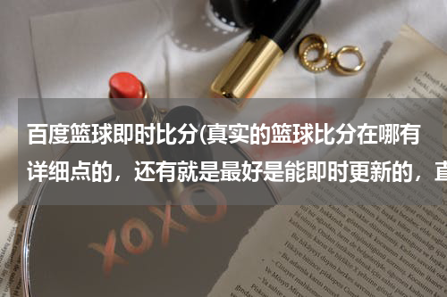 百度篮球即时比分(真实的篮球比分在哪有详细点的，还有就是最好是能即时更新的，直播的那种？)