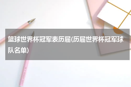篮球世界杯冠军表历届(历届世界杯冠军球队名单)