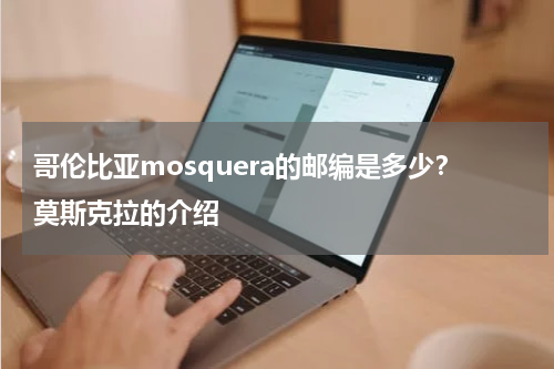 哥伦比亚mosquera的邮编是多少？莫斯克拉的介绍