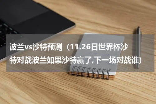 波兰vs沙特预测（11.26日世界杯沙特对战波兰如果沙特赢了,下一场对战谁）