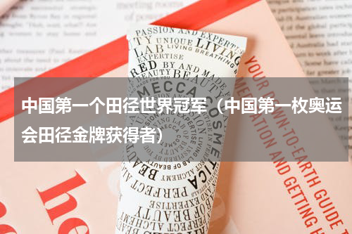 中国第一个田径世界冠军（中国第一枚奥运会田径金牌获得者）