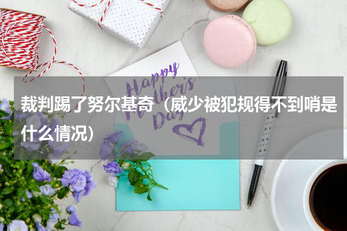裁判踢了努尔基奇（威少被犯规得不到哨是什么情况）