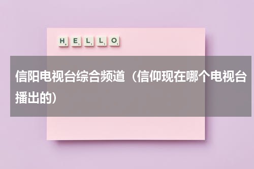 信阳电视台综合频道（信仰现在哪个电视台播出的）