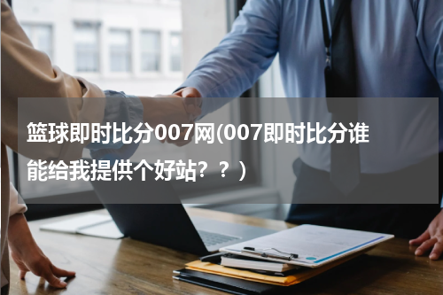 篮球即时比分007网(007即时比分谁能给我提供个好站？？)