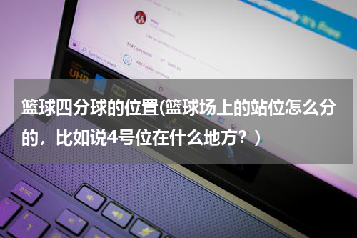 篮球四分球的位置(篮球场上的站位怎么分的，比如说4号位在什么地方？)