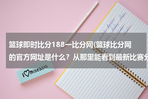 篮球即时比分188一比分网(篮球比分网的官方网址是什么？从那里能看到最新比赛分数吗？)