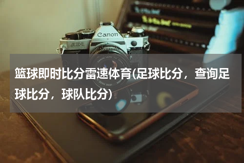 篮球即时比分雷速体育(足球比分，查询足球比分，球队比分)