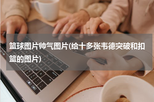 篮球图片帅气图片(给十多张韦德突破和扣篮的图片)