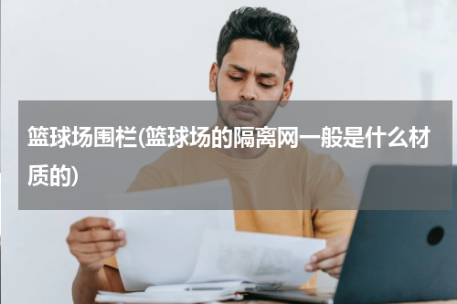 篮球场围栏(篮球场的隔离网一般是什么材质的)