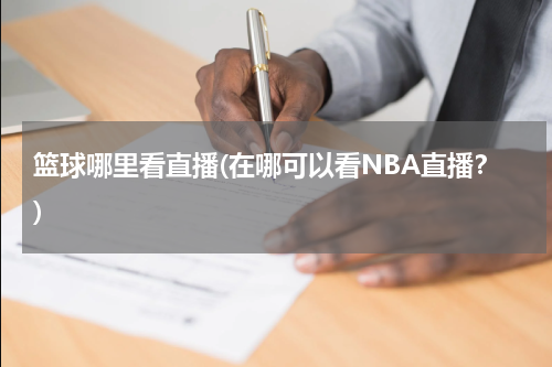 篮球哪里看直播(在哪可以看NBA直播？)