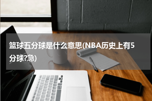 篮球五分球是什么意思(NBA历史上有5分球?急)