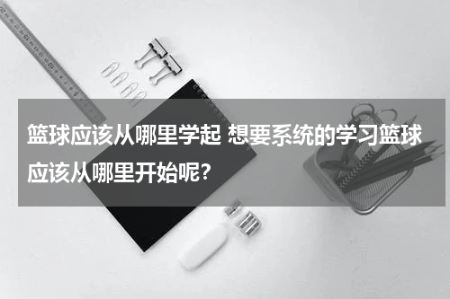 篮球应该从哪里学起 想要系统的学习篮球应该从哪里开始呢？