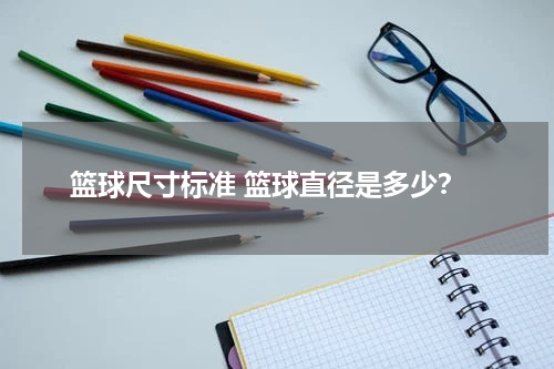 篮球尺寸标准 篮球直径是多少？